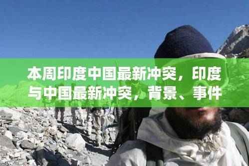 印度与中国最新冲突背景、事件、影响与时代地位分析,本周焦点热议的涉政冲突深度解读