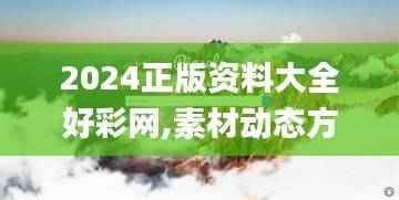 2024正版资料大全好彩网,素材动态方案解答_经典版CMD300.02