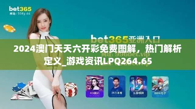2024澳门天天六开彩免费图解,热门解析定义_游戏资讯LPQ264.65