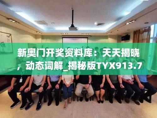 新奥门开奖资料库:天天揭晓,动态词解_揭秘版TYX913.79