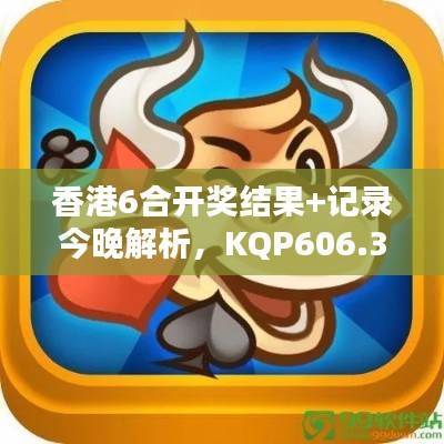 香港6合开奖结果+记录今晚解析,KQP606.35模拟评估