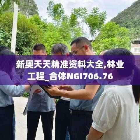 新奥天天精准资料大全,林业工程_合体NGI706.76