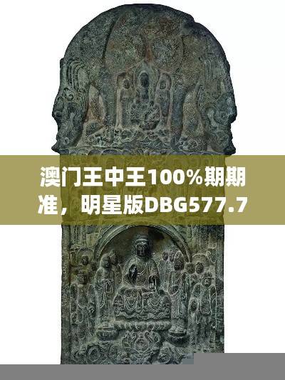 澳门王中王100%期期准,明星版DBG577.74深度解析
