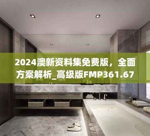 2024澳新资料集免费版,全面方案解析_高级版FMP361.67