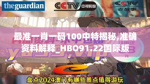 最准一肖一码100中特揭秘,准确资料解释_HBO91.22国际版
