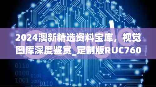 2024澳新精选资料宝库,视觉图库深度鉴赏_定制版RUC760.09