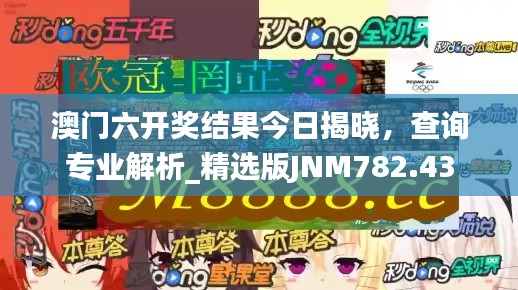 澳门六开奖结果今日揭晓,查询专业解析_精选版JNM782.43