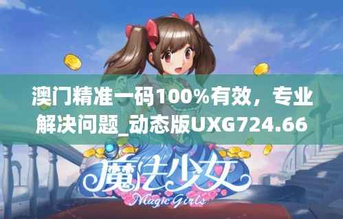 澳门精准一码100%有效,专业解决问题_动态版UXG724.66