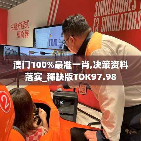 澳门100%最准一肖,决策资料落实_稀缺版TOK97.98