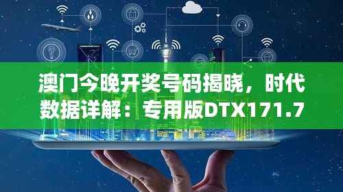 澳门今晚开奖号码揭晓，时代数据详解：专用版DTX171.76