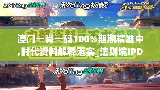 澳门一肖一码100%期期精准中,时代资料解释落实_法则境IPD188.3