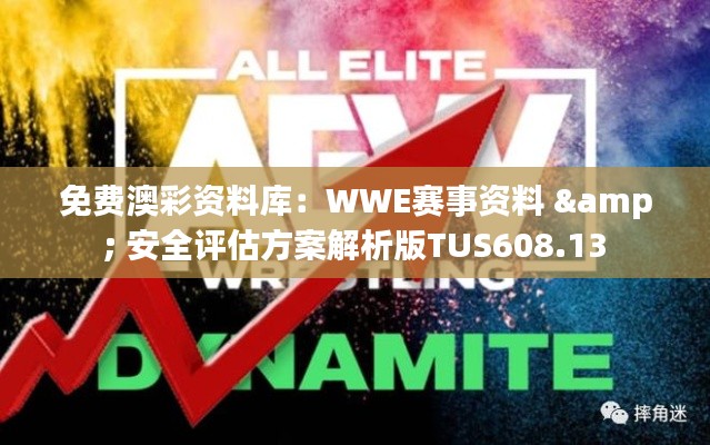 免费澳彩资料库:WWE赛事资料 & 安全评估方案解析版TUS608.13