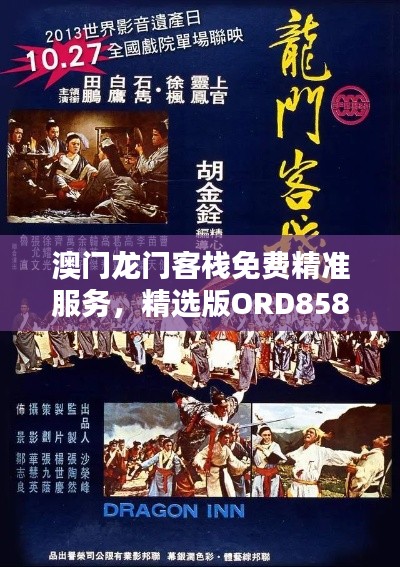 澳门龙门客栈免费精准服务,精选版ORD858.31全新诠释