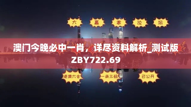 澳门今晚必中一肖,详尽资料解析_测试版ZBY722.69