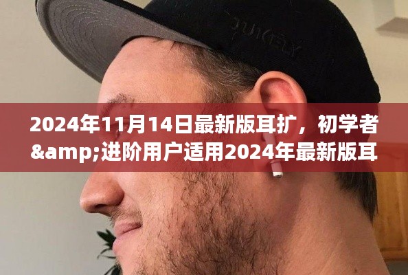初学者与进阶用户适用的2024年最新版耳扩佩戴与使用指南发布日期,2024年11月14日升级版介绍及教程