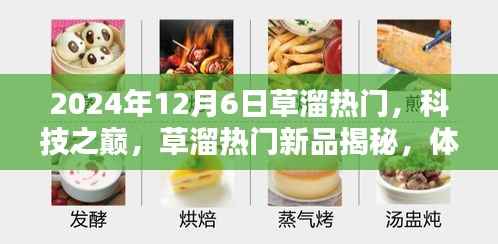 揭秘草溜热门新品,科技之巅,体验未来生活新纪元(2024年12月6日)