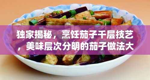 独家揭秘,烹饪茄子千层技艺,美味层次分明的茄子做法大全