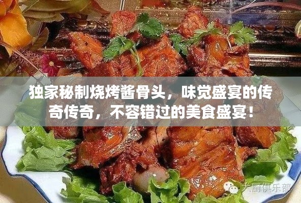 独家秘制烧烤酱骨头,味觉盛宴的传奇传奇,不容错过的美食盛宴!