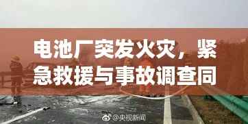 电池厂突发火灾，紧急救援与事故调查同步进行中