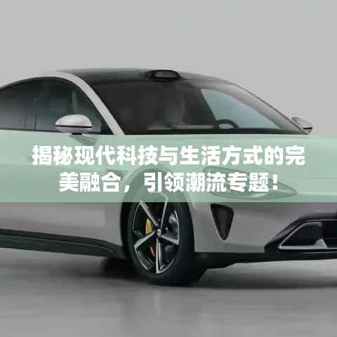 揭秘现代科技与生活方式的完美融合,引领潮流专题!