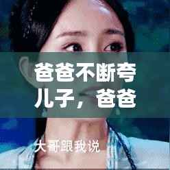 爸爸不断夸儿子,爸爸夸儿子的话短而经典