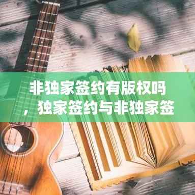 非独家签约有版权吗,独家签约与非独家签约有什么区别