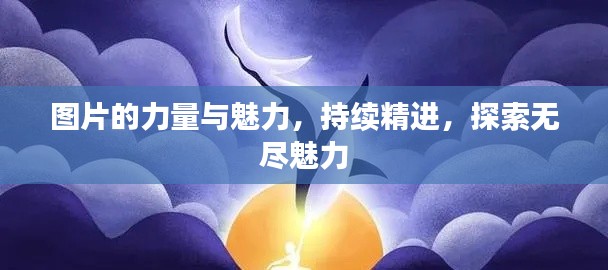 图片的力量与魅力,持续精进,探索无尽魅力