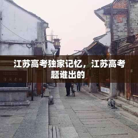江苏高考独家记忆,江苏高考题谁出的