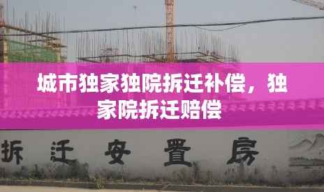 城市独家独院拆迁补偿，独家院拆迁赔偿 