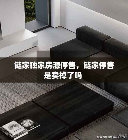 链家独家房源停售,链家停售是卖掉了吗