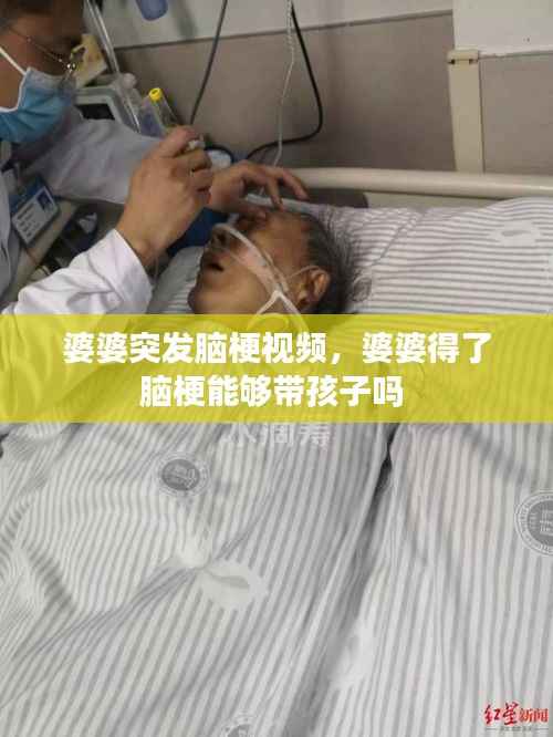 婆婆突发脑梗视频，婆婆得了脑梗能够带孩子吗 