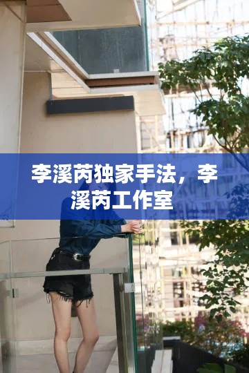 李溪芮独家手法，李溪芮工作室 