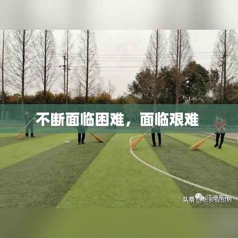 不断面临困难，面临艰难 