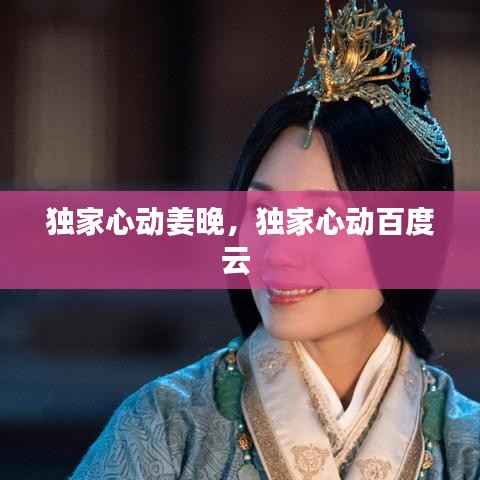 独家心动姜晚,独家心动百度云