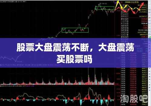 股票大盘震荡不断,大盘震荡买股票吗