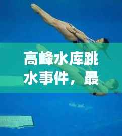 高峰水库跳水事件,最新视频报道与分析揭秘内幕