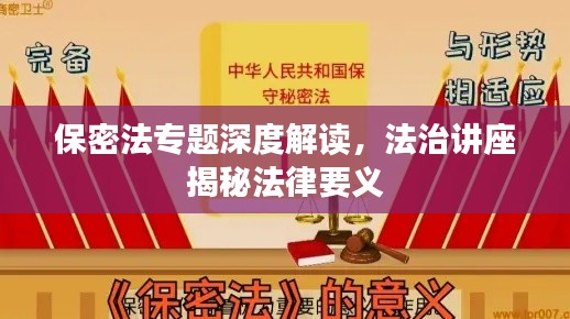 保密法专题深度解读,法治讲座揭秘法律要义