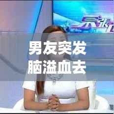 男友突发脑溢血去世,男朋友爸爸脑溢血