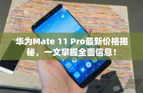 华为Mate 11 Pro最新价格揭秘,一文掌握全面信息!