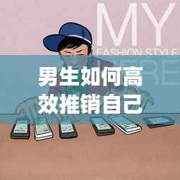 男生如何高效推销自己,吸引目光的秘籍!