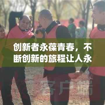 创新者永葆青春,不断创新的旅程让人永保年轻心态