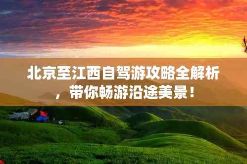 北京至江西自驾游攻略全解析,带你畅游沿途美景!