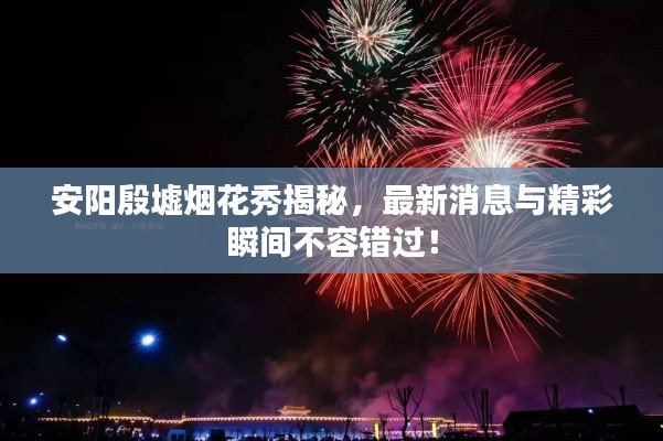 安阳殷墟烟花秀揭秘,最新消息与精彩瞬间不容错过!