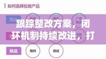跟踪整改方案,闭环机制持续改进,打造卓越新局面