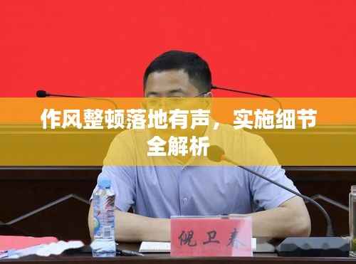 作风整顿落地有声，实施细节全解析