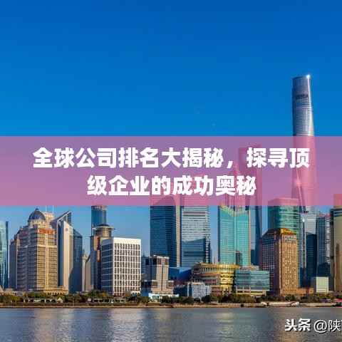 全球公司排名大揭秘，探寻顶级企业的成功奥秘
