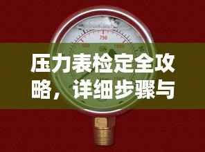 压力表检定全攻略,详细步骤与操作指导