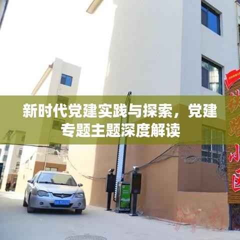 新时代党建实践与探索,党建专题主题深度解读