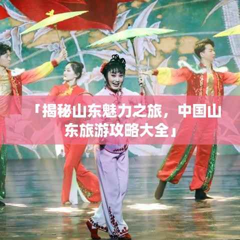 「揭秘山东魅力之旅,中国山东旅游攻略大全」