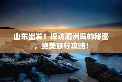 山东出发!探访湄洲岛的秘密,绝美旅行攻略!